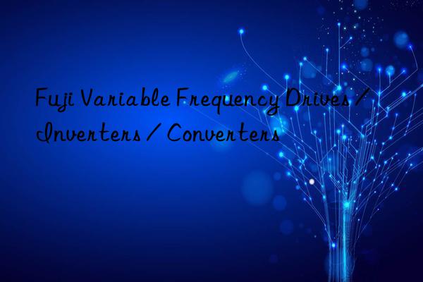 Fuji Variable Frequency Drives / Inverters / Converters