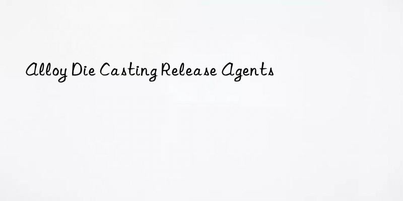 Alloy Die Casting Release Agents