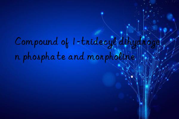 Compound of 1-tridecyl dihydrogen phosphate and morpholine