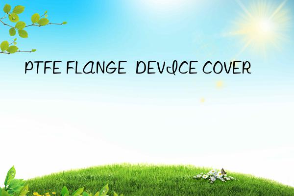 PTFE FLANGE  DEVICE COVER