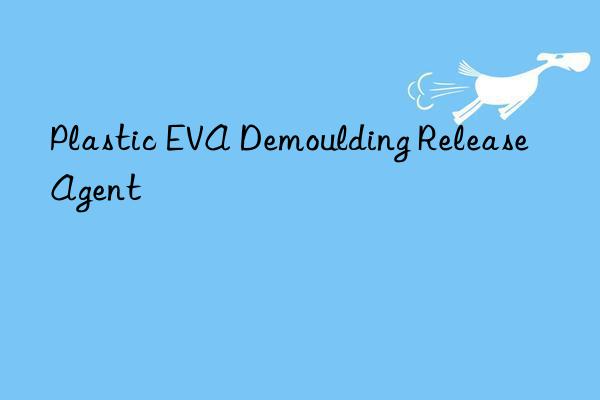 Plastic EVA Demoulding Release Agent