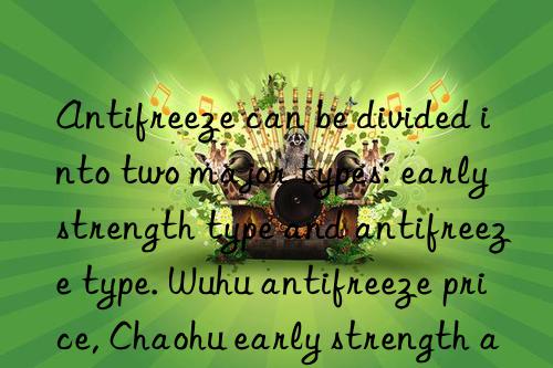 Antifreeze can be divided into two major types: early strength type and antifreeze type. Wuhu antifreeze price, Chaohu early strength antifreeze