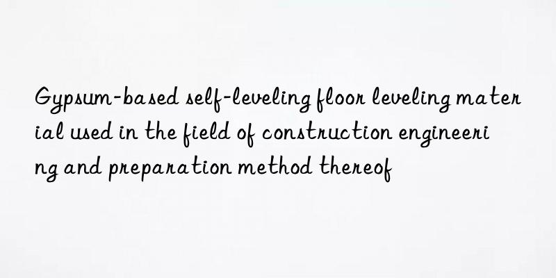 Gypsum-based self-leveling floor leveling material used in the field of construction engineering and preparation method thereof