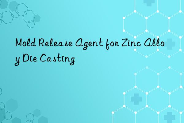 Mold Release Agent for Zinc Alloy Die Casting