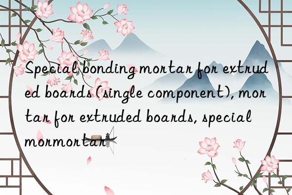 Special bonding mortar for extruded boards (single component), mortar for extruded boards, special mortar for extruded boards, special mortar