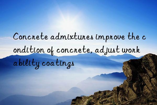 Concrete admixtures improve the condition of concrete, adjust workability coatings