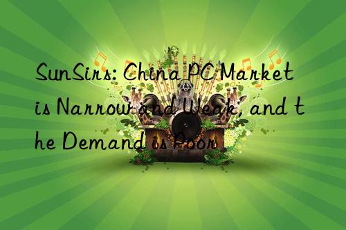 SunSirs: China PC Market is Narrow and Weak, and the Demand is Poor