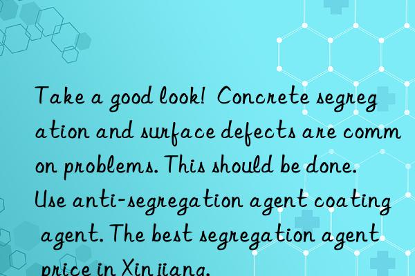 Take a good look!  Concrete segregation and surface defects are common problems. This should be done. Use anti-segregation agent coating agent. The best segregation agent price in Xinjiang.