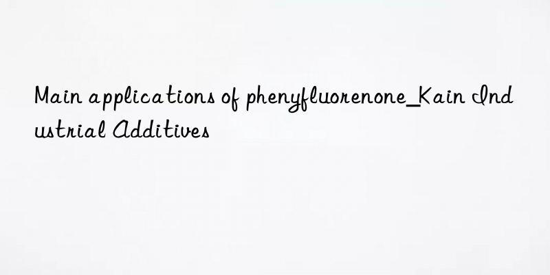 Main applications of phenyfluorenone_Kain Industrial Additives