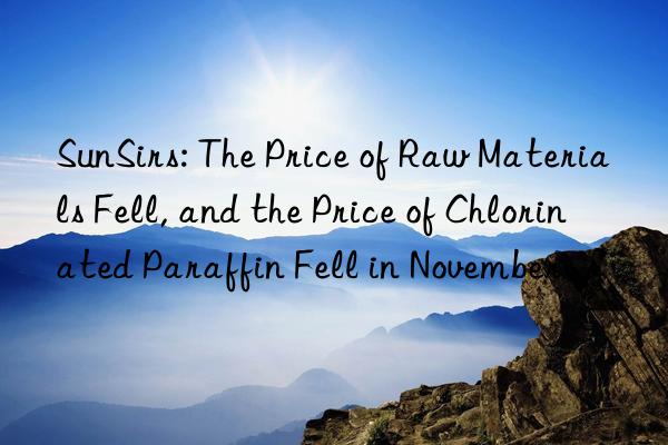 SunSirs: The Price of Raw Materials Fell, and the Price of Chlorinated Paraffin Fell in November