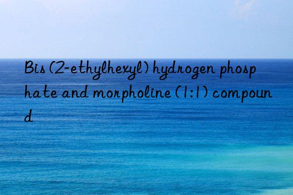 Bis (2-ethylhexyl) hydrogen phosphate and morpholine (1:1) compound