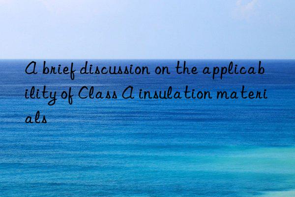 A brief discussion on the applicability of Class A insulation materials