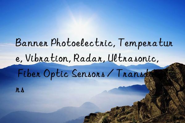 Banner Photoelectric, Temperature, Vibration, Radar, Ultrasonic, Fiber Optic Sensors / Transducers