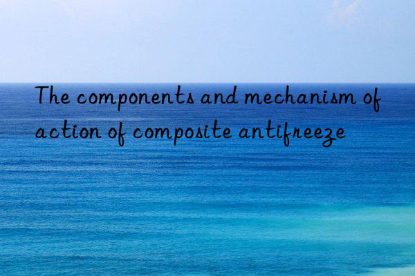 The components and mechanism of action of composite antifreeze