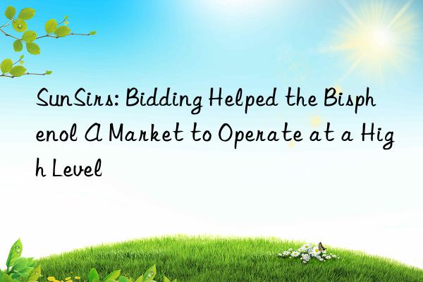 SunSirs: Bidding Helped the Bisphenol A Market to Operate at a High Level