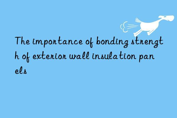 The importance of bonding strength of exterior wall insulation panels