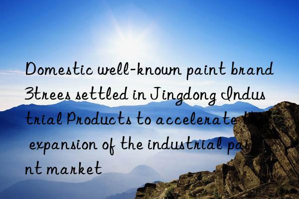 Domestic well-known paint brand 3trees settled in Jingdong Industrial Products to accelerate the expansion of the industrial paint market