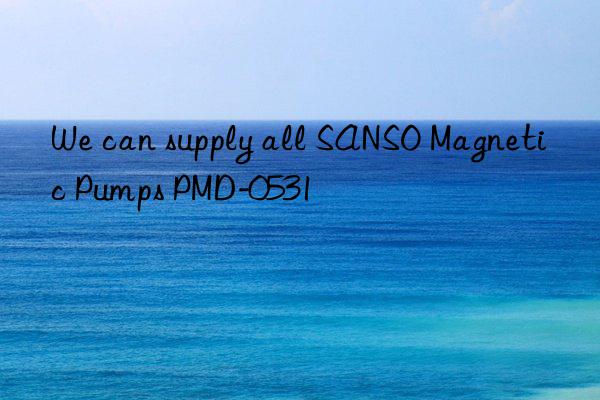 We can supply all SANSO Magnetic Pumps PMD-0531