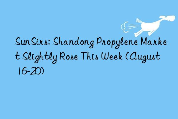 SunSirs: Shandong Propylene Market Slightly Rose This Week (August 16-20)