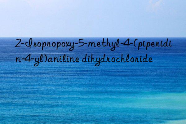 2-Isopropoxy-5-methyl-4-(piperidin-4-yl)aniline dihydrochloride