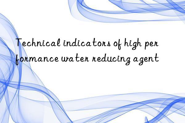 Technical indicators of high performance water reducing agent