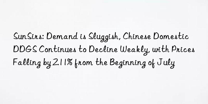 SunSirs: Demand is Sluggish, Chinese Domestic DDGS Continues to Decline Weakly, with Prices Falling by 2.11% from the Beginning of July