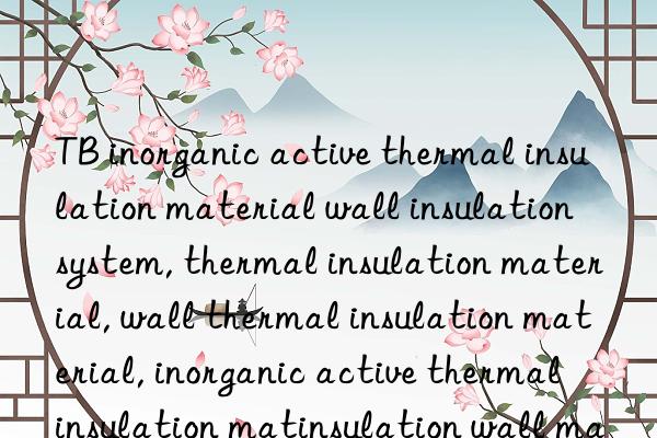 TB inorganic active thermal insulation material wall insulation system, thermal insulation material, wall thermal insulation material, inorganic active thermal insulation material, inorganic active thermal insulation wall material