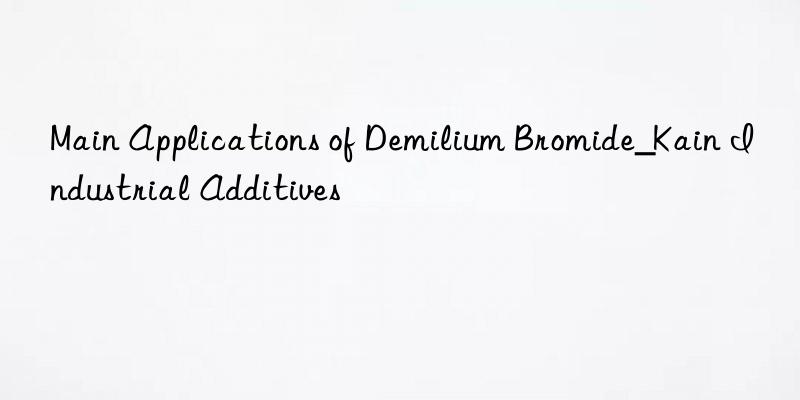 Main Applications of Demilium Bromide_Kain Industrial Additives