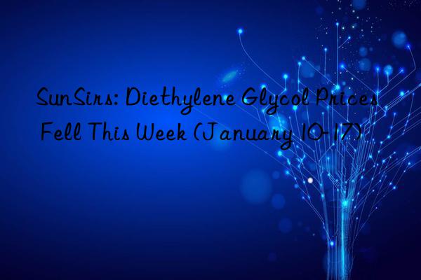 SunSirs: Diethylene Glycol Prices Fell This Week (January 10-17)