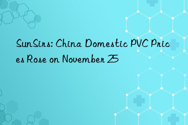 SunSirs: China Domestic PVC Prices Rose on November 25