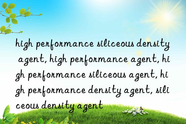 high performance siliceous density agent, high performance agent, high performance siliceous agent, high performance density agent, siliceous density agent