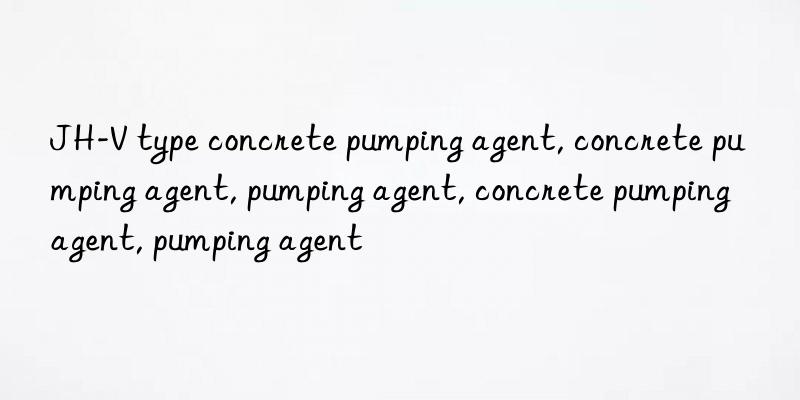 JH-V type concrete pumping agent, concrete pumping agent, pumping agent, concrete pumping agent, pumping agent