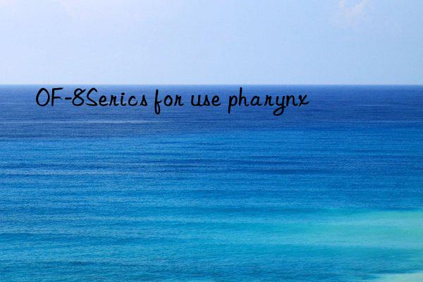 OF-8Serics for use pharynx