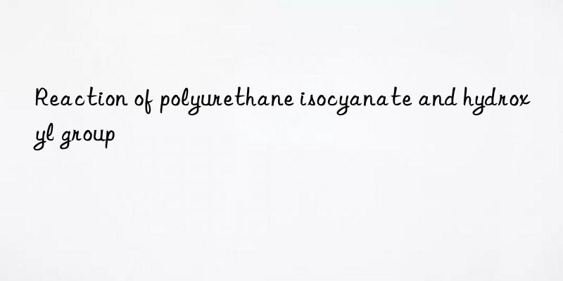 Reaction of polyurethane isocyanate and hydroxyl group