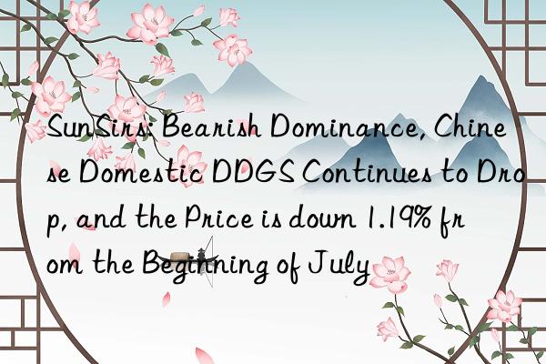 SunSirs: Bearish Dominance, Chinese Domestic DDGS Continues to Drop, and the Price is down 1.19% from the Beginning of July