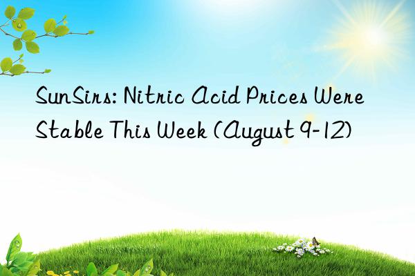 SunSirs: Nitric Acid Prices Were Stable This Week (August 9-12)