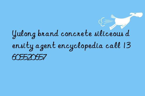 Yulong brand concrete siliceous density agent encyclopedia call 13605520657