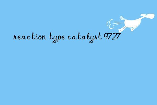 reaction type catalyst 9727