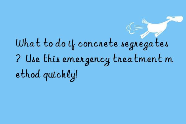 What to do if concrete segregates?  Use this emergency treatment method quickly!