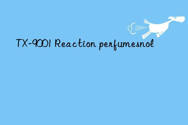 TX-9001 Reaction perfumesnol