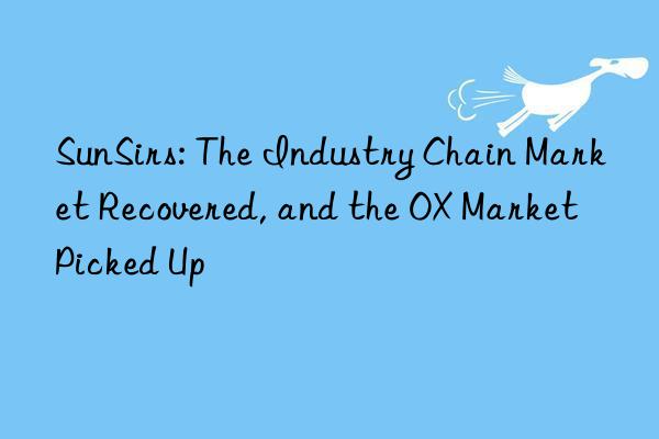 SunSirs: The Industry Chain Market Recovered, and the OX Market Picked Up