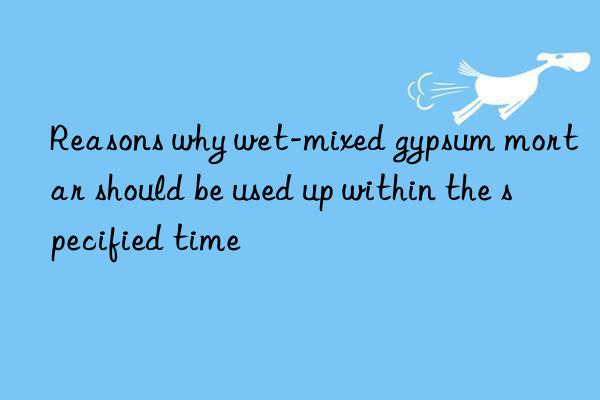 Reasons why wet-mixed gypsum mortar should be used up within the specified time