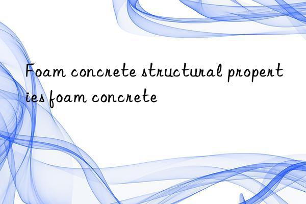 Foam concrete structural properties foam concrete