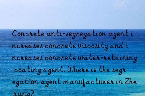 Concrete anti-segregation agent increases concrete viscosity and increases concrete water-retaining coating agent. Where is the segregation agent manufacturer in Zhejiang?