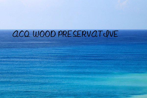 ACQ WOOD PRESERVATIVE