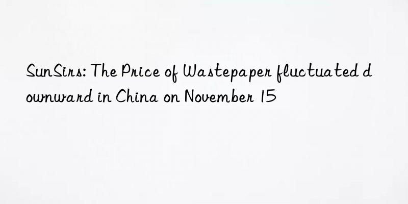 SunSirs: The Price of Wastepaper fluctuated downward in China on November 15