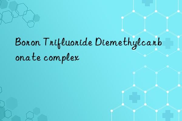 Boron Trifluoride Diemethylcarbonate complex