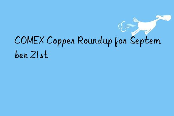 COMEX Copper Roundup for September 21st