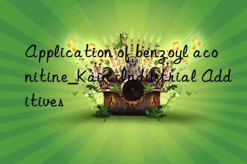 Application of benzoyl aconitine_Kain Industrial Additives