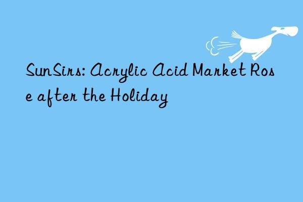 SunSirs: Acrylic Acid Market Rose after the Holiday